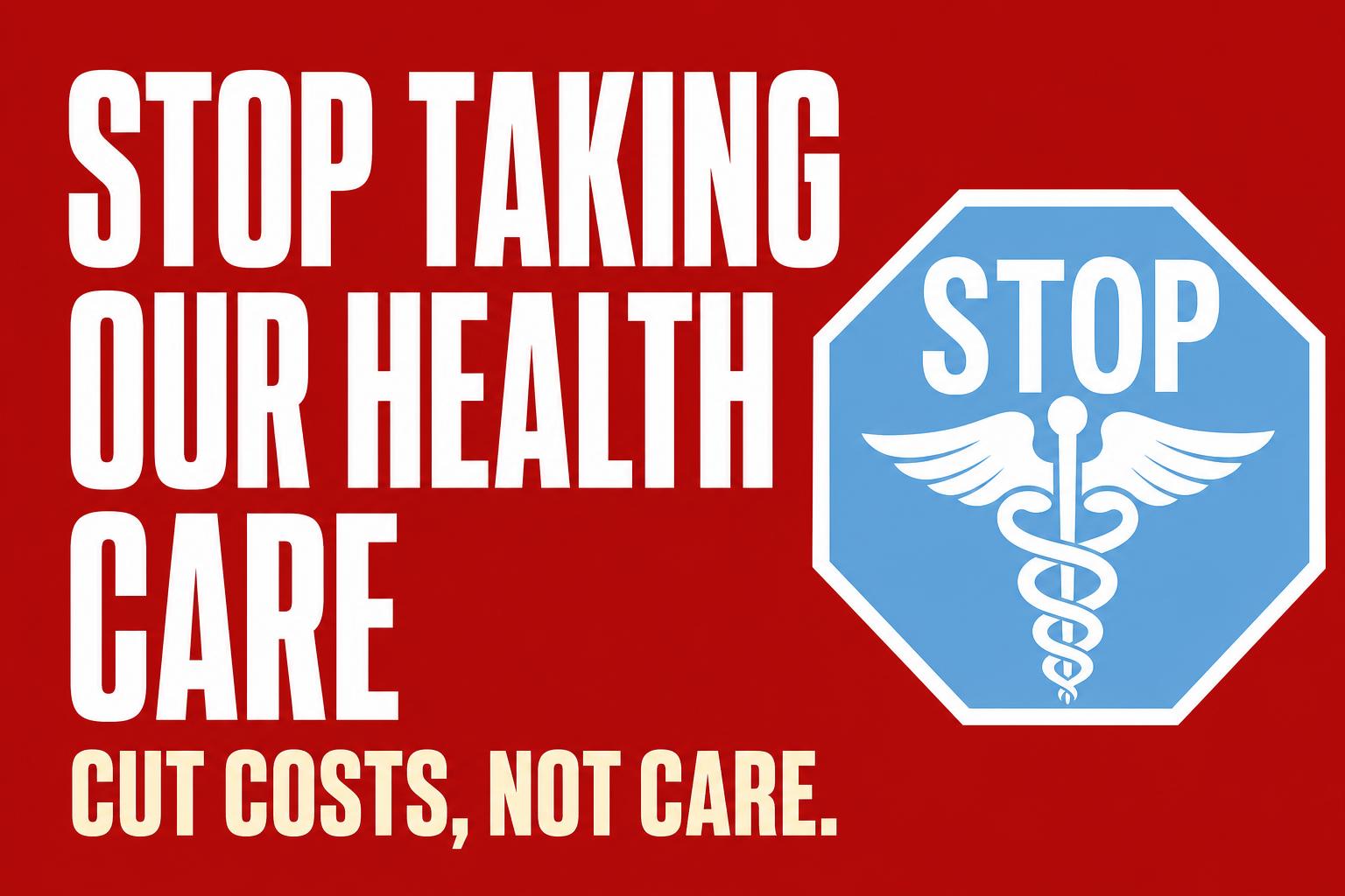 Stop Taking Our Health Care — Cut Costs, Not Care